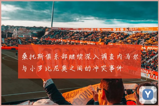 桑托斯俱乐部继续深入调查内马尔与小罗比尼奥之间的冲突事件