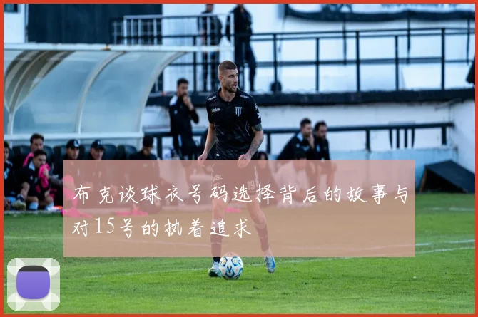 布克谈球衣号码选择背后的故事与对15号的执着追求