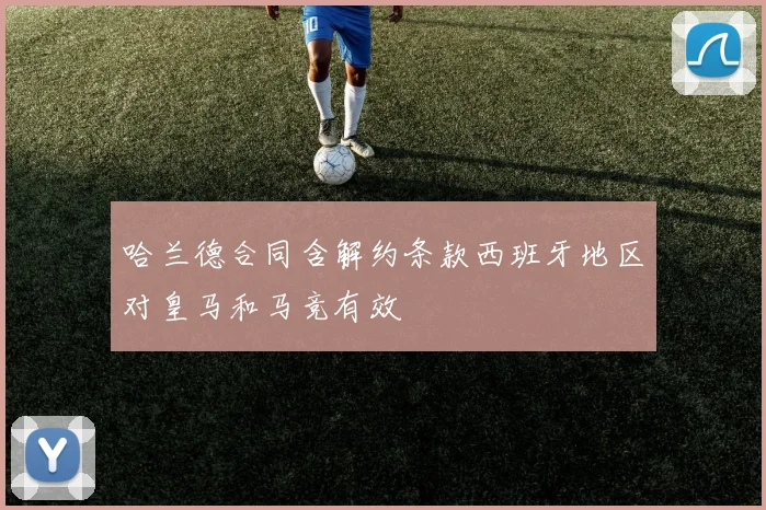 哈兰德合同含解约条款西班牙地区对皇马和马竞有效