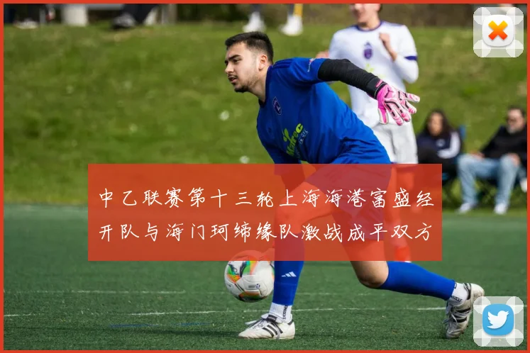 中乙联赛第十三轮上海海港富盛经开队与海门珂缔缘队激战成平双方各取一分