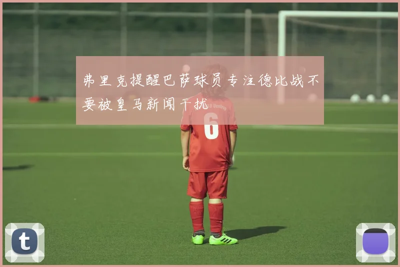 弗里克提醒巴萨球员专注德比战不要被皇马新闻干扰