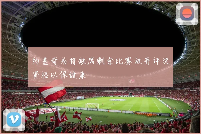 约基奇或将缺席剩余比赛放弃评奖资格以保健康