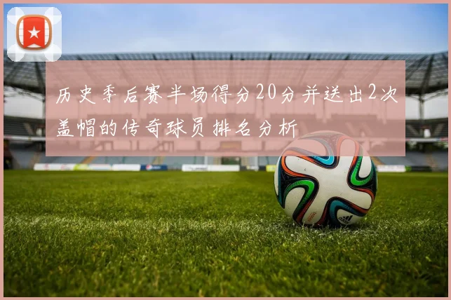 历史季后赛半场得分20分并送出2次盖帽的传奇球员排名分析