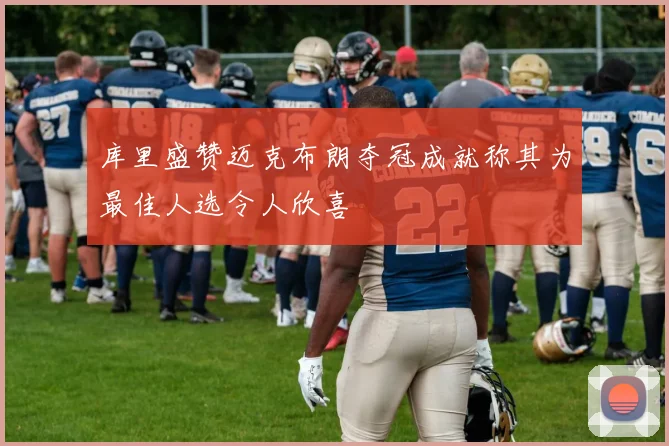 库里盛赞迈克布朗夺冠成就称其为最佳人选令人欣喜