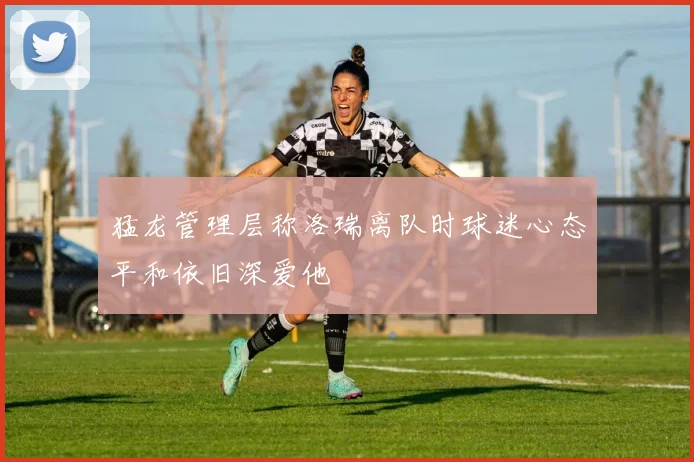 猛龙管理层称洛瑞离队时球迷心态平和依旧深爱他