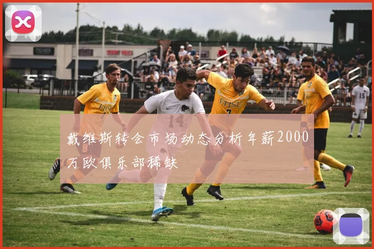 戴维斯转会市场动态分析年薪2000万欧俱乐部稀缺