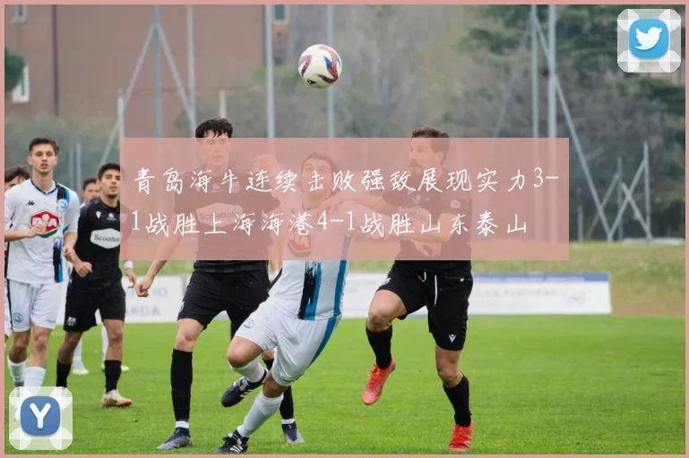 青岛海牛连续击败强敌展现实力3-1战胜上海海港4-1战胜山东泰山