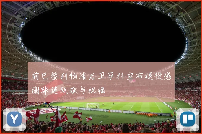 前巴黎利物浦后卫萨科宣布退役感谢球迷致敬与祝福